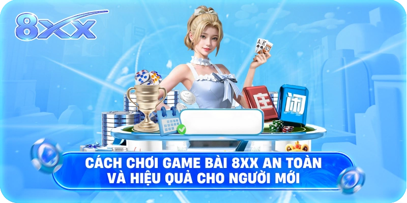 Cách chơi game bài 8XX an toàn và hiệu quả cho người mới